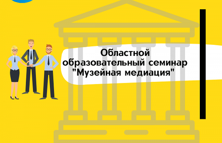  Областной семинар  по музейной педагогике: «Музейная медиация».